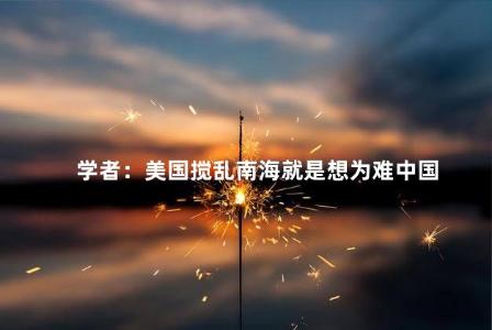 学者：美国搅乱南海就是想为难中国