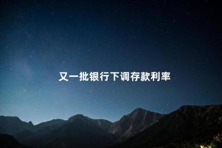 又一批银行下调存款利率