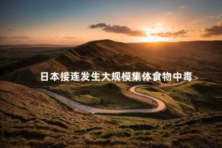 日本接连发生大规模集体食物中毒