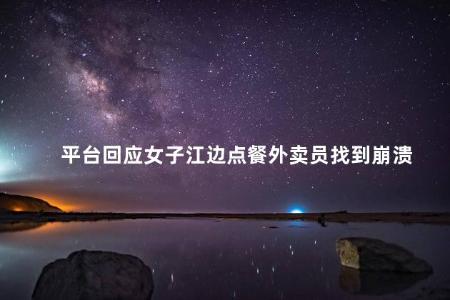 平台回应女子江边点餐外卖员找到崩溃