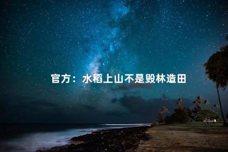 官方：水稻上山不是毁林造田