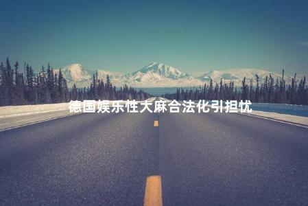 德国娱乐性大麻合法化引担忧