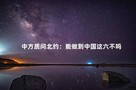 中方质问北约：能做到中国这六不吗