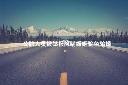 公职人员被举报隐瞒婚姻骗色骗婚