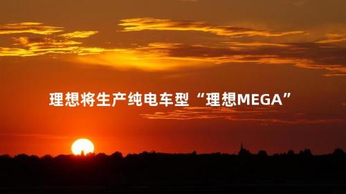 理想将生产纯电车型“理想MEGA”