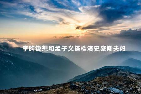 李昀锐想和孟子义搭档演史密斯夫妇