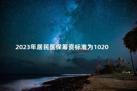 2023年居民医保筹资标准为1020元
