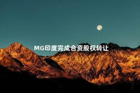 MG印度完成合资股权转让