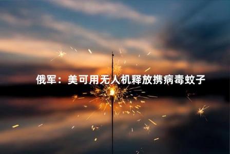 俄军：美可用无人机释放携病毒蚊子