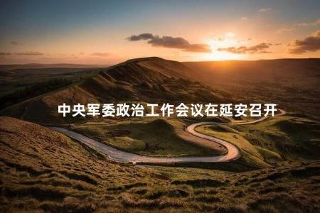 中央军委政治工作会议在延安召开