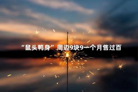 “鼠头鸭身”周边9块9一个月售过百