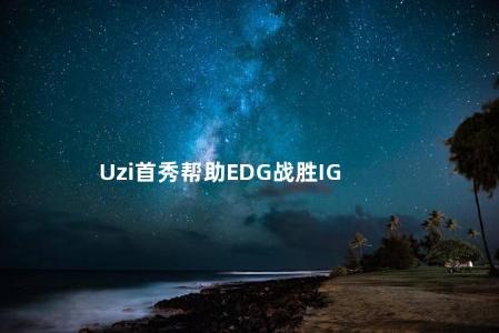 Uzi首秀帮助EDG战胜IG
