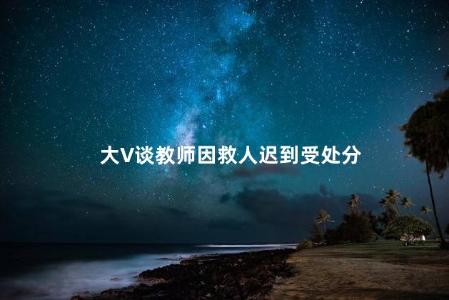 大V谈教师因救人迟到受处分
