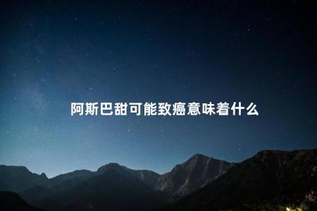 阿斯巴甜可能致癌意味着什么