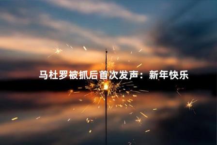 马杜罗被抓后首次发声：新年快乐