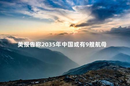 美报告称2035年中国或有9艘航母
