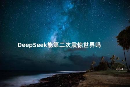 DeepSeek能第二次震惊世界吗