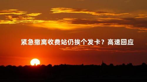 紧急撤离收费站仍挨个发卡？高速回应