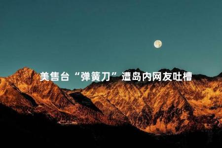 美售台“弹簧刀”遭岛内网友吐槽