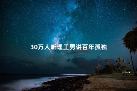 30万人听理工男讲百年孤独