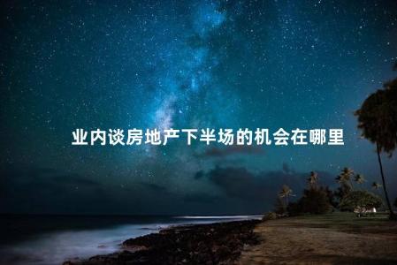 业内谈房地产下半场的机会在哪里