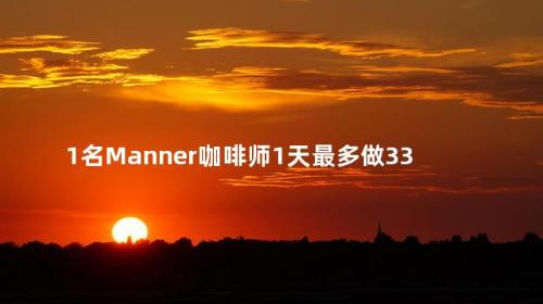 1名Manner咖啡师1天最多做333杯咖啡