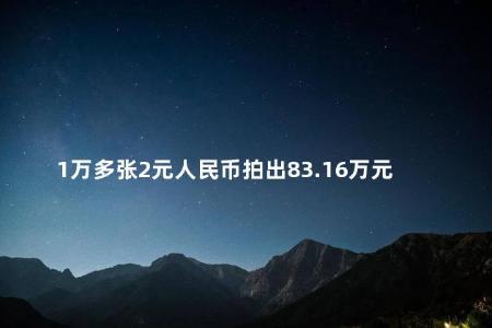 1万多张2元人民币拍出83.16万元