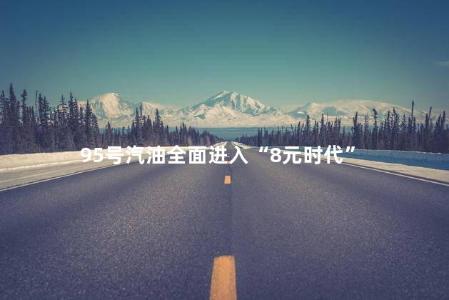 95号汽油全面进入“8元时代”