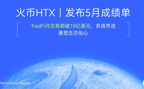风雨同行 火币HTX 发布5月成绩单：TradFi月交易额破10亿美元 多线并进重塑生态信心