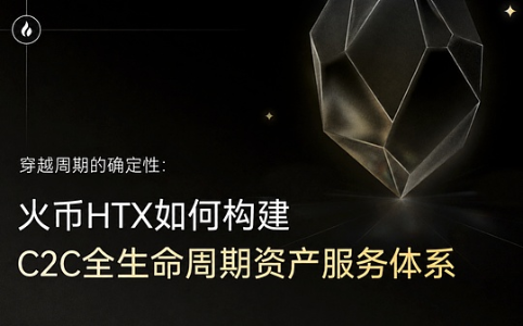 火币HTX构建C2C全生命周期资产服务体系，以确定性穿越行业周期